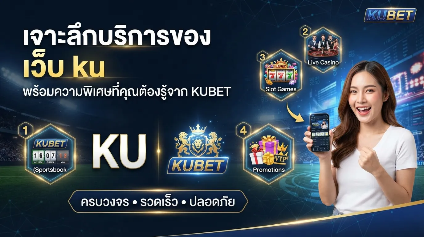 เจาะลึกบริการของ เว็บ ku พร้อมความพิเศษที่คุณต้องรู้จาก KUBET